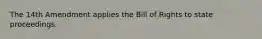 The 14th Amendment applies the Bill of Rights to state proceedings.