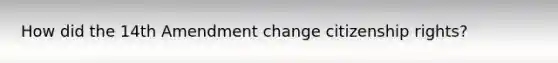 How did the 14th Amendment change citizenship rights?