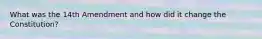 What was the 14th Amendment and how did it change the Constitution?