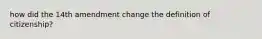 how did the 14th amendment change the definition of citizenship?