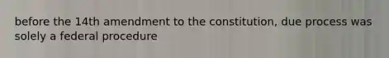 before the 14th amendment to the constitution, due process was solely a federal procedure