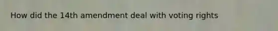 How did the 14th amendment deal with voting rights