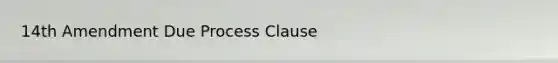 14th Amendment Due Process Clause