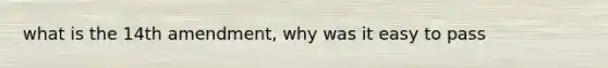 what is the 14th amendment, why was it easy to pass