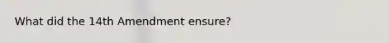 What did the 14th Amendment ensure?