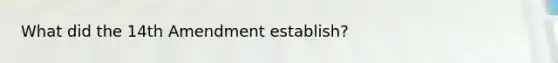 What did the 14th Amendment establish?