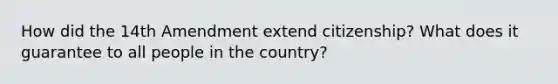 How did the 14th Amendment extend citizenship? What does it guarantee to all people in the country?