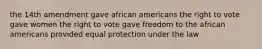 the 14th amendment gave african americans the right to vote gave women the right to vote gave freedom to the african americans provided equal protection under the law