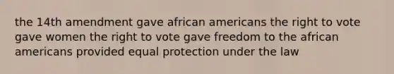 the 14th amendment gave african americans the right to vote gave women the right to vote gave freedom to the african americans provided equal protection under the law