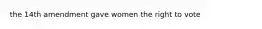 the 14th amendment gave women the right to vote