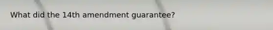 What did the 14th amendment guarantee?
