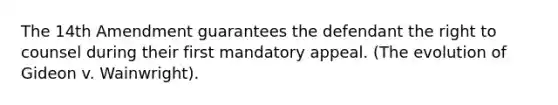 The 14th Amendment guarantees the defendant the right to counsel during their first mandatory appeal. (The evolution of Gideon v. Wainwright).