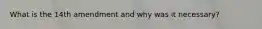 What is the 14th amendment and why was it necessary?