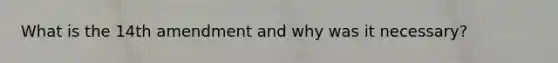 What is the 14th amendment and why was it necessary?