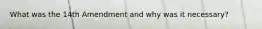 What was the 14th Amendment and why was it necessary?