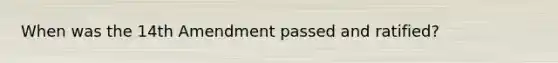 When was the 14th Amendment passed and ratified?