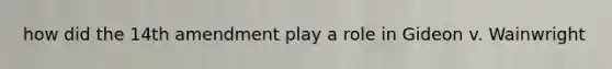 how did the 14th amendment play a role in Gideon v. Wainwright