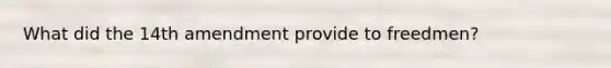 What did the 14th amendment provide to freedmen?