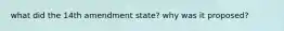 what did the 14th amendment state? why was it proposed?