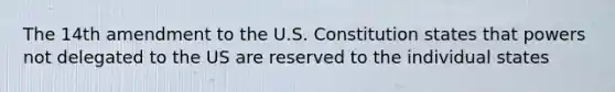 The 14th amendment to the U.S. Constitution states that powers not delegated to the US are reserved to the individual states