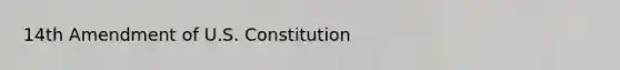 14th Amendment of U.S. Constitution