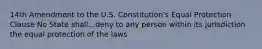 14th Amendment to the U.S. Constitution's Equal Protection Clause No State shall...deny to any person within its jurisdiction the equal protection of the laws