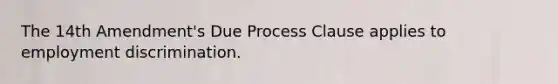 The 14th Amendment's Due Process Clause applies to <a href='https://www.questionai.com/knowledge/kmPZK5L6Mm-employment-discrimination' class='anchor-knowledge'>employment discrimination</a>.