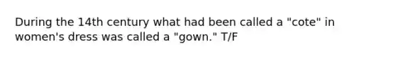 During the 14th century what had been called a "cote" in women's dress was called a "gown." T/F