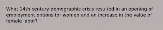 What 14th century demographic crisis resulted in an opening of employment options for women and an increase in the value of female labor?