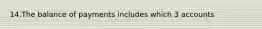 14.The balance of payments includes which 3 accounts