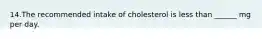 14.The recommended intake of cholesterol is less than ______ mg per day.