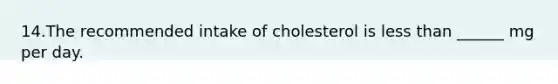 14.The recommended intake of cholesterol is less than ______ mg per day.