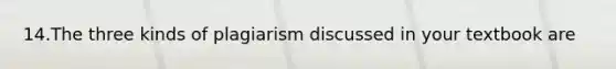 14.The three kinds of plagiarism discussed in your textbook are