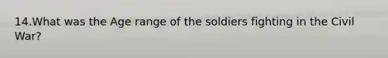 14.What was the Age range of the soldiers fighting in the Civil War?