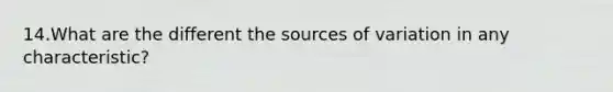 14.What are the different the sources of variation in any characteristic?