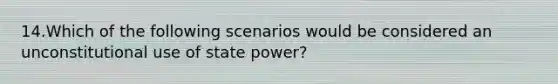 14.Which of the following scenarios would be considered an unconstitutional use of state power?