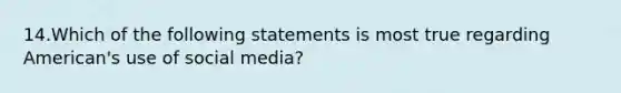 14.Which of the following statements is most true regarding American's use of social media?