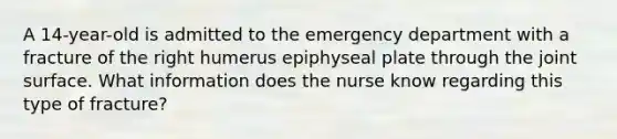 A 14-year-old is admitted to the emergency department with a fracture of the right humerus epiphyseal plate through the joint surface. What information does the nurse know regarding this type of fracture?