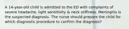 A 14-year-old child is admitted to the ED with complaints of severe headache, light sensitivity & neck stiffness. Meningitis is the suspected diagnosis. The nurse should prepare the child for which diagnostic procedure to confirm the diagnosis?