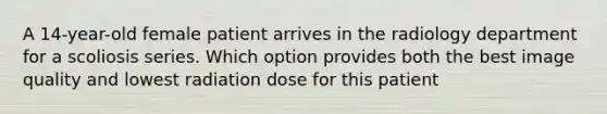 A 14-year-old female patient arrives in the radiology department for a scoliosis series. Which option provides both the best image quality and lowest radiation dose for this patient