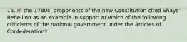 15. In the 1780s, proponents of the new Constitution cited Shays' Rebellion as an example in support of which of the following criticisms of the national government under the Articles of Confederation?