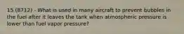 15 (8712) - What is used in many aircraft to prevent bubbles in the fuel after it leaves the tank when atmospheric pressure is lower than fuel vapor pressure?