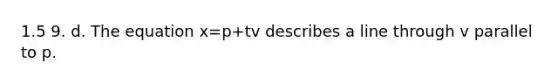 1.5 9. d. The equation x=p+tv describes a line through v parallel to p.