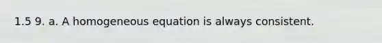 1.5 9. a. A homogeneous equation is always consistent.