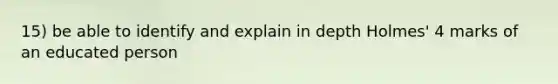 15) be able to identify and explain in depth Holmes' 4 marks of an educated person