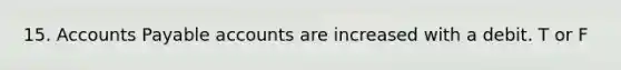 15. Accounts Payable accounts are increased with a debit. T or F