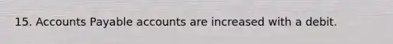 15. Accounts Payable accounts are increased with a debit.