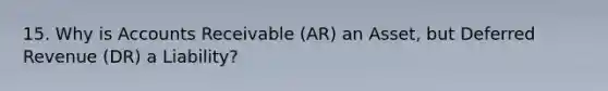 15. Why is Accounts Receivable (AR) an Asset, but Deferred Revenue (DR) a Liability?