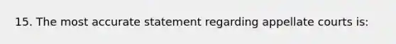 15. The most accurate statement regarding appellate courts is: