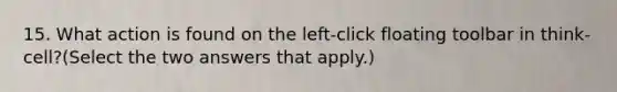 15. What action is found on the left-click floating toolbar in think-cell?(Select the two answers that apply.)